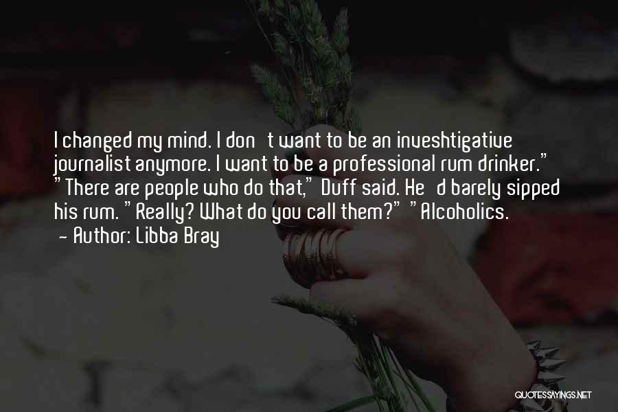 Libba Bray Quotes: I Changed My Mind. I Don't Want To Be An Inveshtigative Journalist Anymore. I Want To Be A Professional Rum