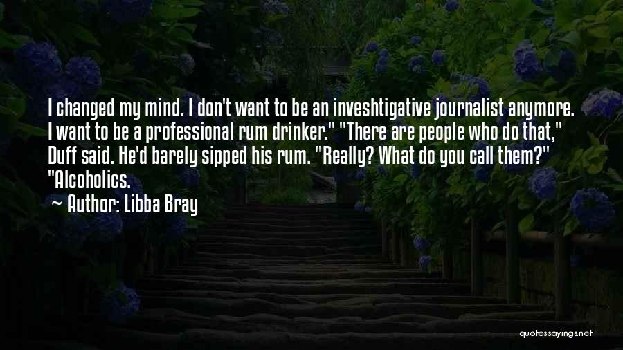 Libba Bray Quotes: I Changed My Mind. I Don't Want To Be An Inveshtigative Journalist Anymore. I Want To Be A Professional Rum