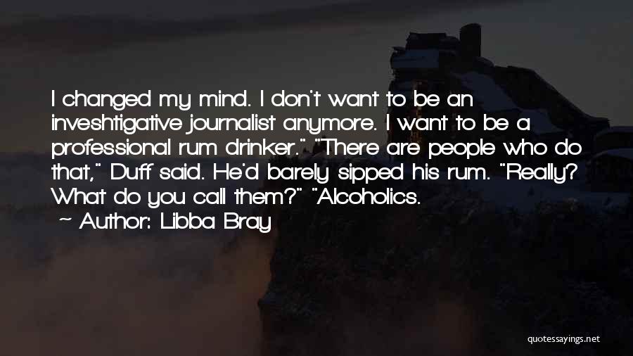 Libba Bray Quotes: I Changed My Mind. I Don't Want To Be An Inveshtigative Journalist Anymore. I Want To Be A Professional Rum
