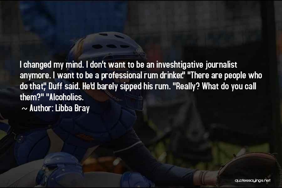 Libba Bray Quotes: I Changed My Mind. I Don't Want To Be An Inveshtigative Journalist Anymore. I Want To Be A Professional Rum