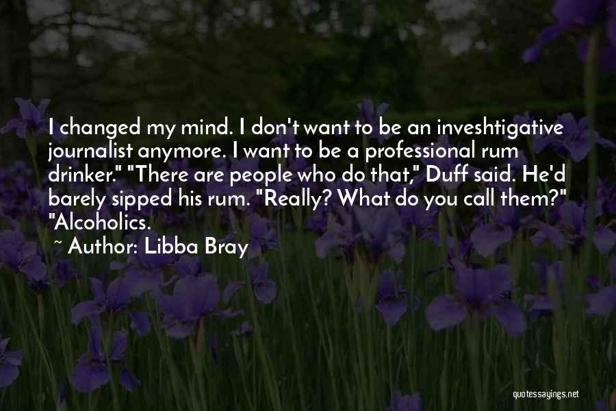 Libba Bray Quotes: I Changed My Mind. I Don't Want To Be An Inveshtigative Journalist Anymore. I Want To Be A Professional Rum