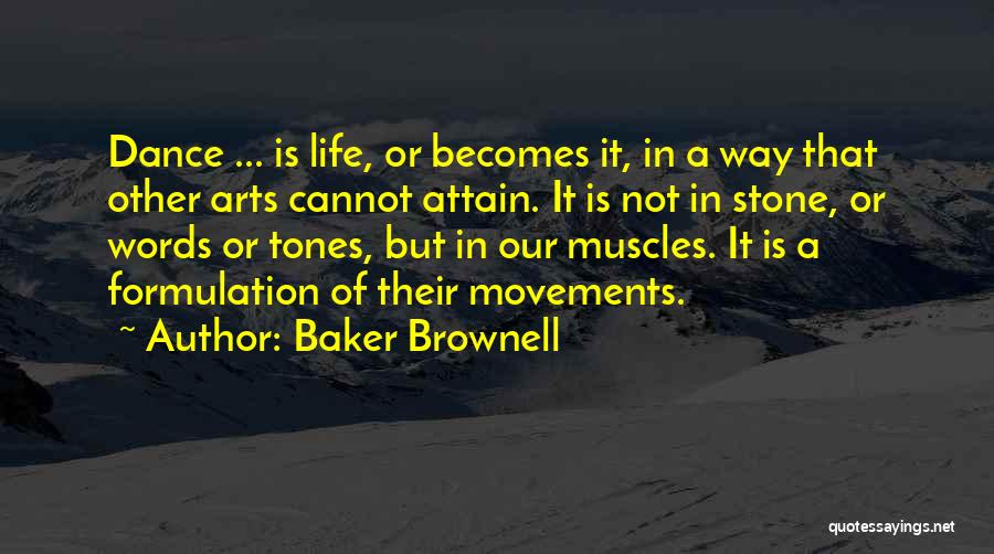 Baker Brownell Quotes: Dance ... Is Life, Or Becomes It, In A Way That Other Arts Cannot Attain. It Is Not In Stone,