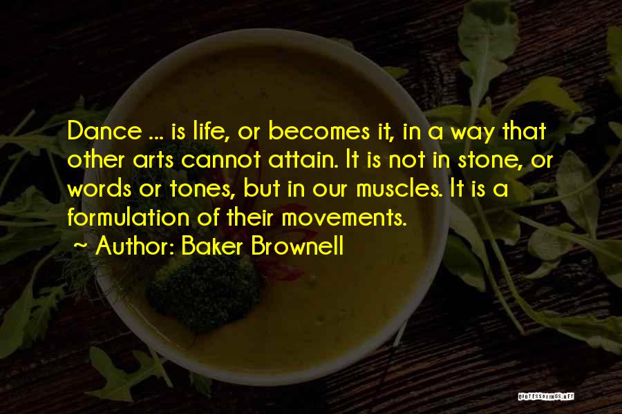 Baker Brownell Quotes: Dance ... Is Life, Or Becomes It, In A Way That Other Arts Cannot Attain. It Is Not In Stone,