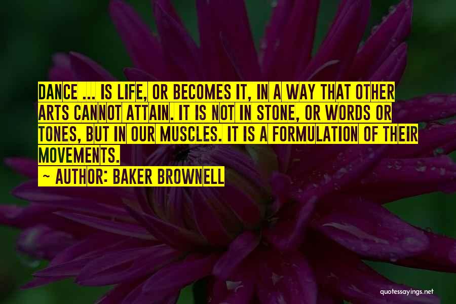 Baker Brownell Quotes: Dance ... Is Life, Or Becomes It, In A Way That Other Arts Cannot Attain. It Is Not In Stone,