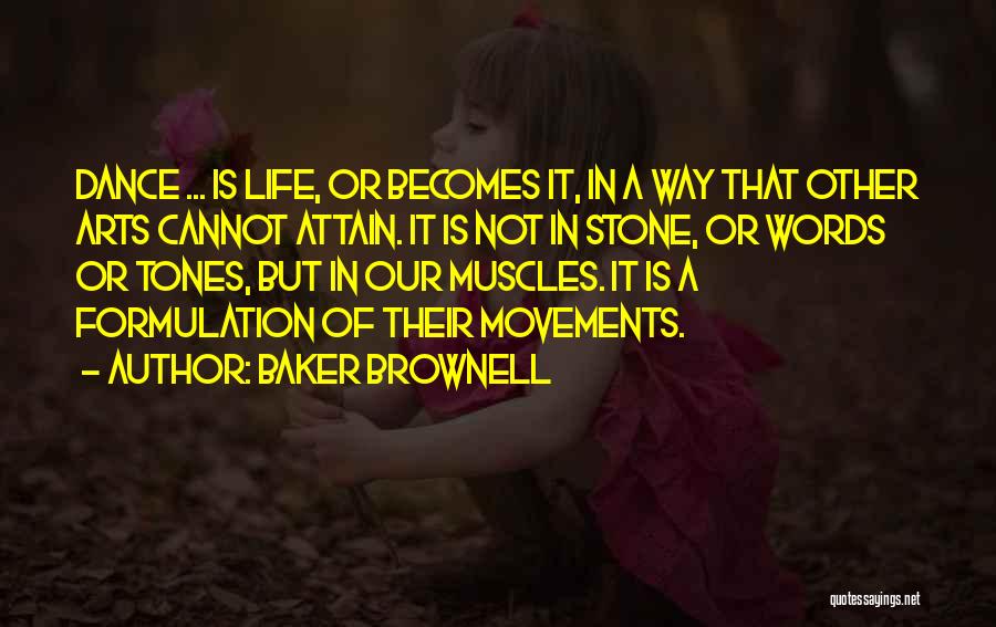 Baker Brownell Quotes: Dance ... Is Life, Or Becomes It, In A Way That Other Arts Cannot Attain. It Is Not In Stone,