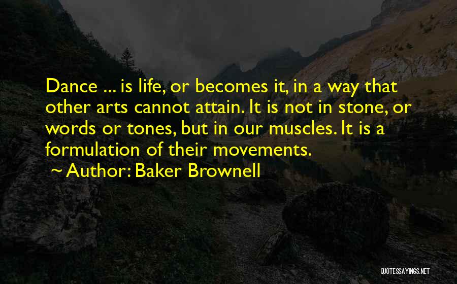 Baker Brownell Quotes: Dance ... Is Life, Or Becomes It, In A Way That Other Arts Cannot Attain. It Is Not In Stone,