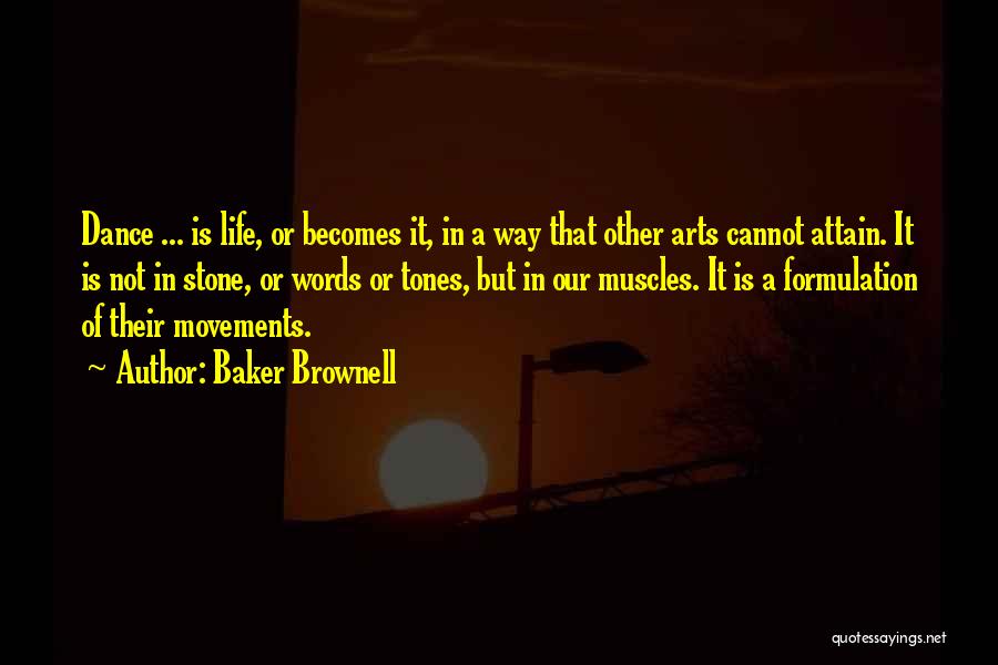 Baker Brownell Quotes: Dance ... Is Life, Or Becomes It, In A Way That Other Arts Cannot Attain. It Is Not In Stone,