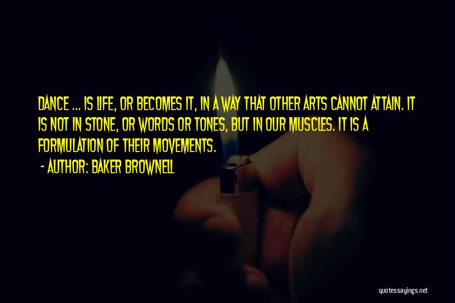 Baker Brownell Quotes: Dance ... Is Life, Or Becomes It, In A Way That Other Arts Cannot Attain. It Is Not In Stone,