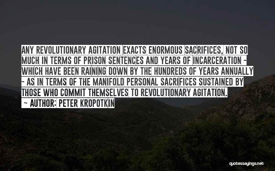 Peter Kropotkin Quotes: Any Revolutionary Agitation Exacts Enormous Sacrifices, Not So Much In Terms Of Prison Sentences And Years Of Incarceration - Which