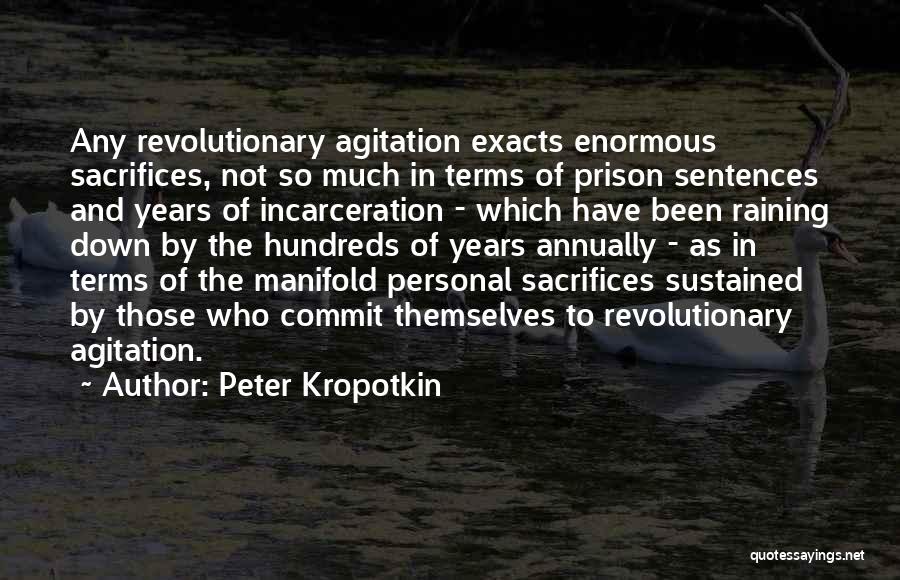 Peter Kropotkin Quotes: Any Revolutionary Agitation Exacts Enormous Sacrifices, Not So Much In Terms Of Prison Sentences And Years Of Incarceration - Which