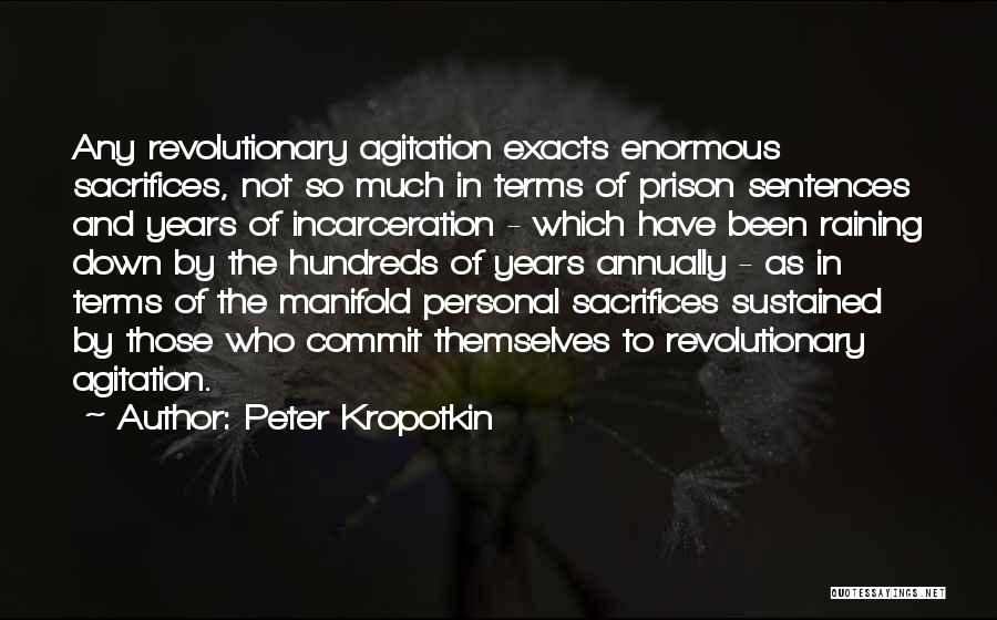 Peter Kropotkin Quotes: Any Revolutionary Agitation Exacts Enormous Sacrifices, Not So Much In Terms Of Prison Sentences And Years Of Incarceration - Which