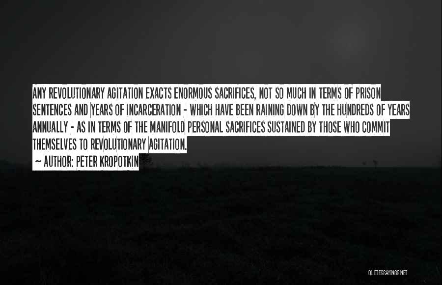 Peter Kropotkin Quotes: Any Revolutionary Agitation Exacts Enormous Sacrifices, Not So Much In Terms Of Prison Sentences And Years Of Incarceration - Which