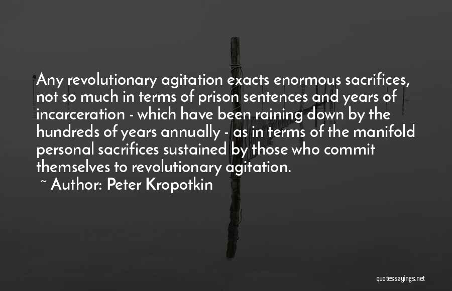 Peter Kropotkin Quotes: Any Revolutionary Agitation Exacts Enormous Sacrifices, Not So Much In Terms Of Prison Sentences And Years Of Incarceration - Which