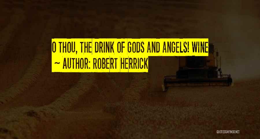 Robert Herrick Quotes: O Thou, The Drink Of Gods And Angels! Wine