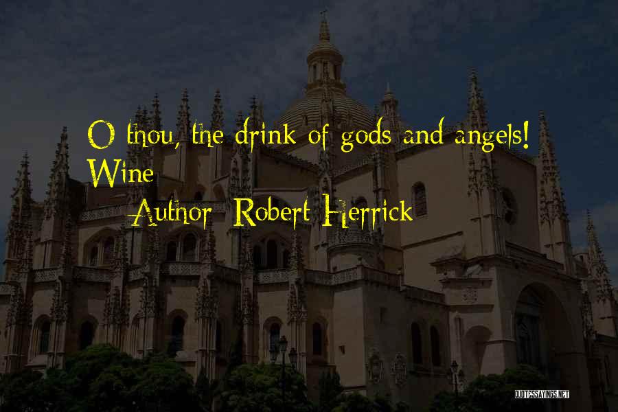 Robert Herrick Quotes: O Thou, The Drink Of Gods And Angels! Wine