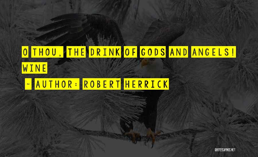 Robert Herrick Quotes: O Thou, The Drink Of Gods And Angels! Wine