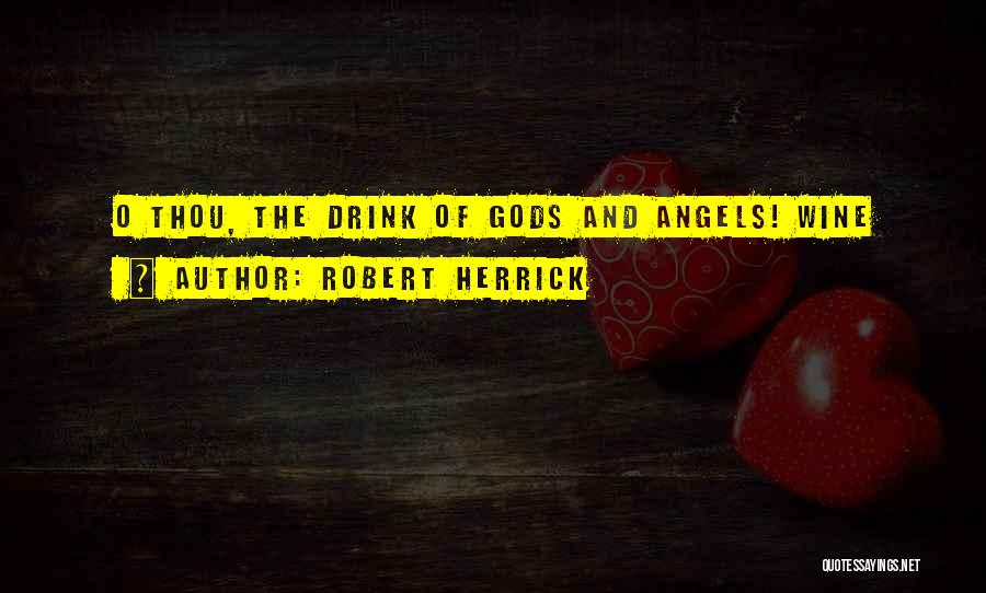 Robert Herrick Quotes: O Thou, The Drink Of Gods And Angels! Wine