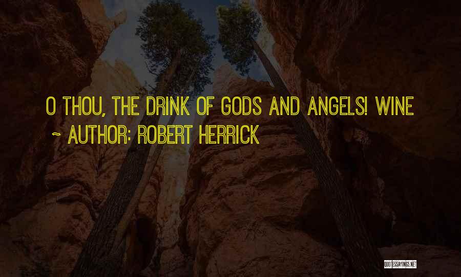 Robert Herrick Quotes: O Thou, The Drink Of Gods And Angels! Wine