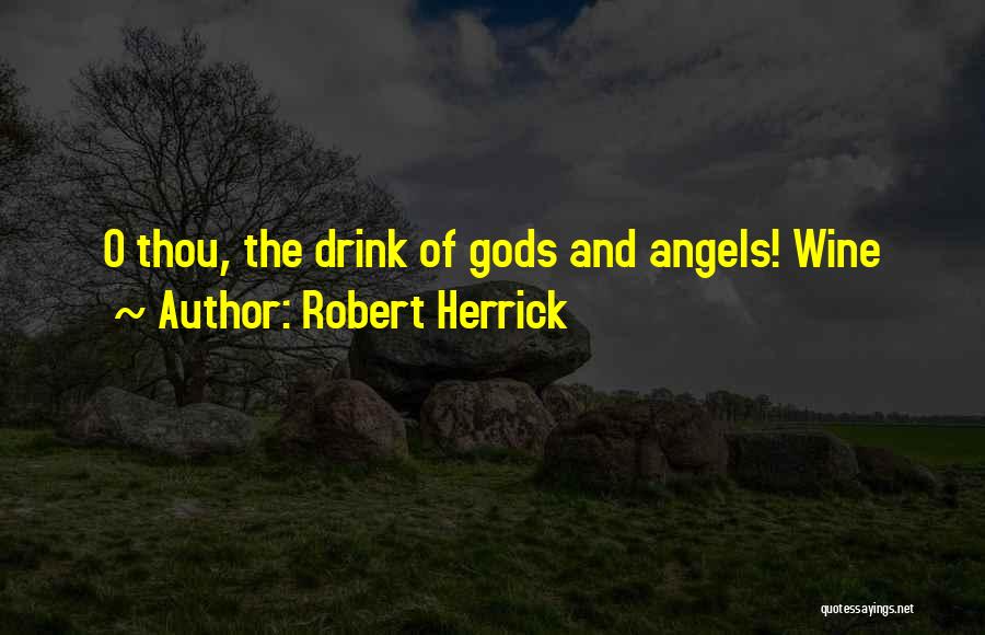 Robert Herrick Quotes: O Thou, The Drink Of Gods And Angels! Wine