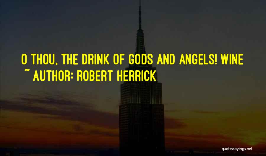 Robert Herrick Quotes: O Thou, The Drink Of Gods And Angels! Wine