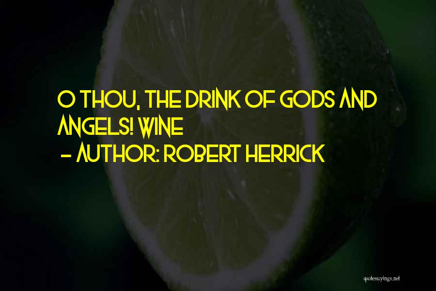 Robert Herrick Quotes: O Thou, The Drink Of Gods And Angels! Wine