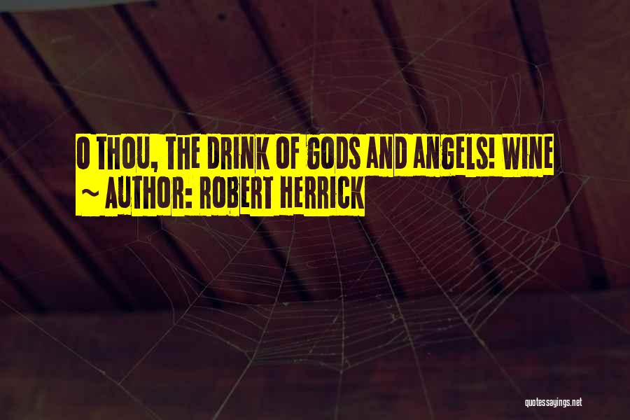 Robert Herrick Quotes: O Thou, The Drink Of Gods And Angels! Wine