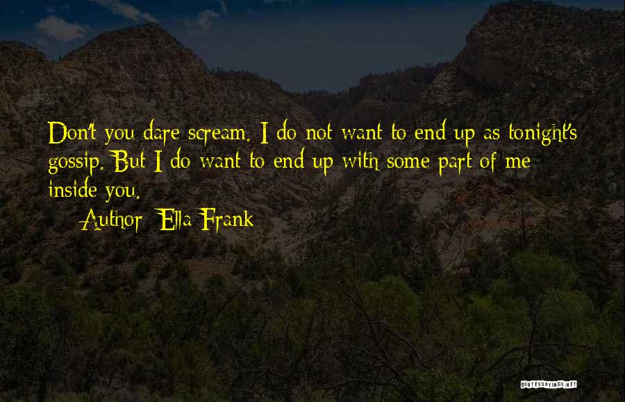 Ella Frank Quotes: Don't You Dare Scream. I Do Not Want To End Up As Tonight's Gossip. But I Do Want To End