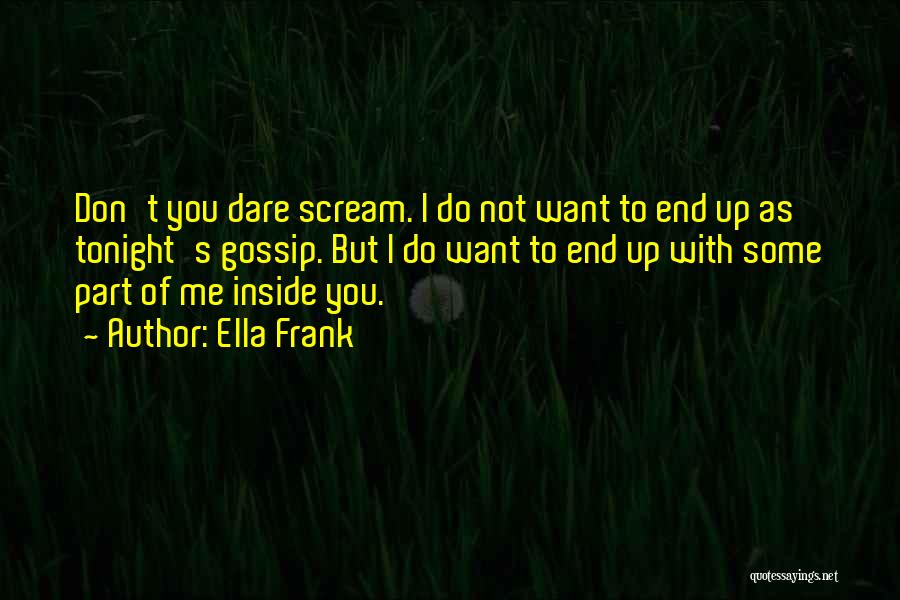 Ella Frank Quotes: Don't You Dare Scream. I Do Not Want To End Up As Tonight's Gossip. But I Do Want To End