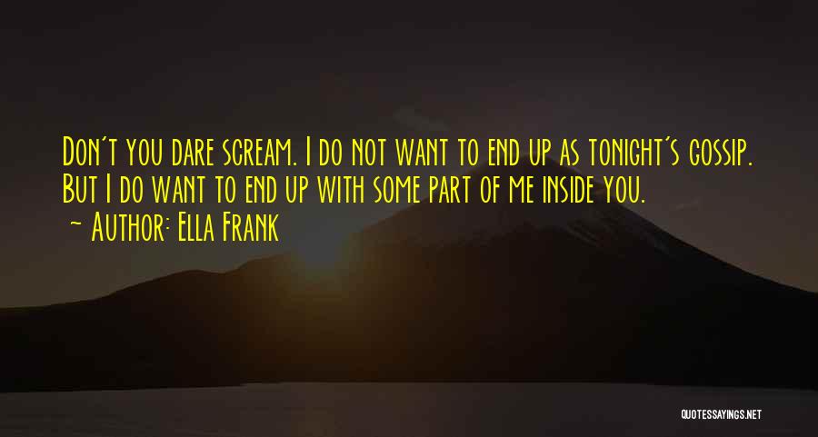 Ella Frank Quotes: Don't You Dare Scream. I Do Not Want To End Up As Tonight's Gossip. But I Do Want To End