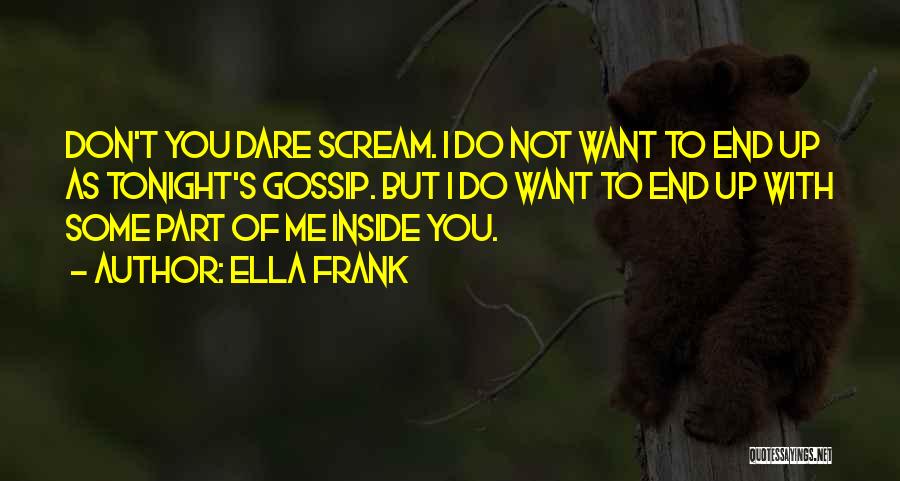 Ella Frank Quotes: Don't You Dare Scream. I Do Not Want To End Up As Tonight's Gossip. But I Do Want To End