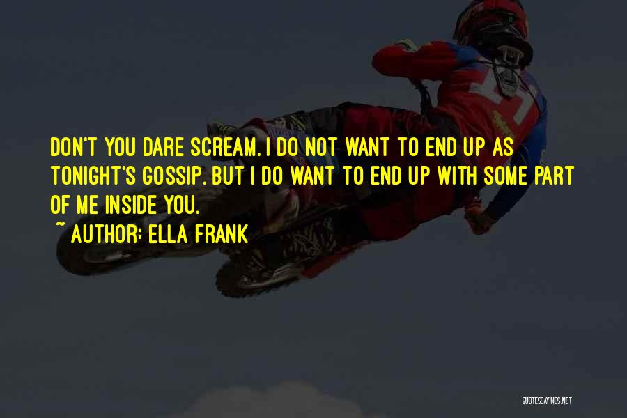 Ella Frank Quotes: Don't You Dare Scream. I Do Not Want To End Up As Tonight's Gossip. But I Do Want To End