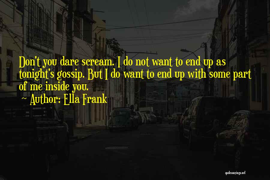 Ella Frank Quotes: Don't You Dare Scream. I Do Not Want To End Up As Tonight's Gossip. But I Do Want To End