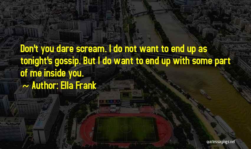 Ella Frank Quotes: Don't You Dare Scream. I Do Not Want To End Up As Tonight's Gossip. But I Do Want To End