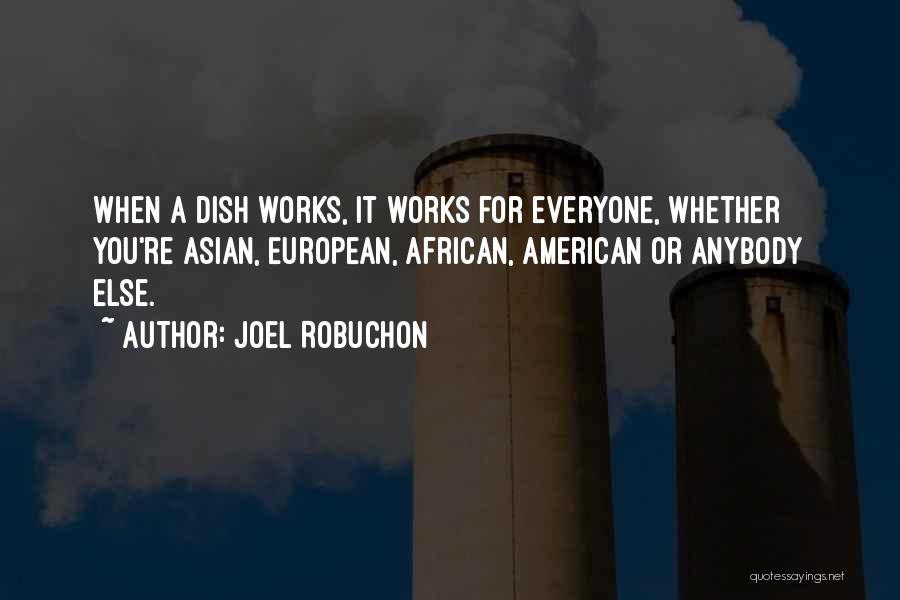 Joel Robuchon Quotes: When A Dish Works, It Works For Everyone, Whether You're Asian, European, African, American Or Anybody Else.