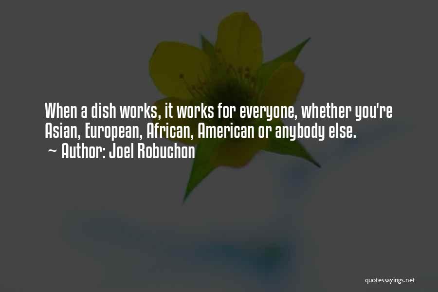 Joel Robuchon Quotes: When A Dish Works, It Works For Everyone, Whether You're Asian, European, African, American Or Anybody Else.