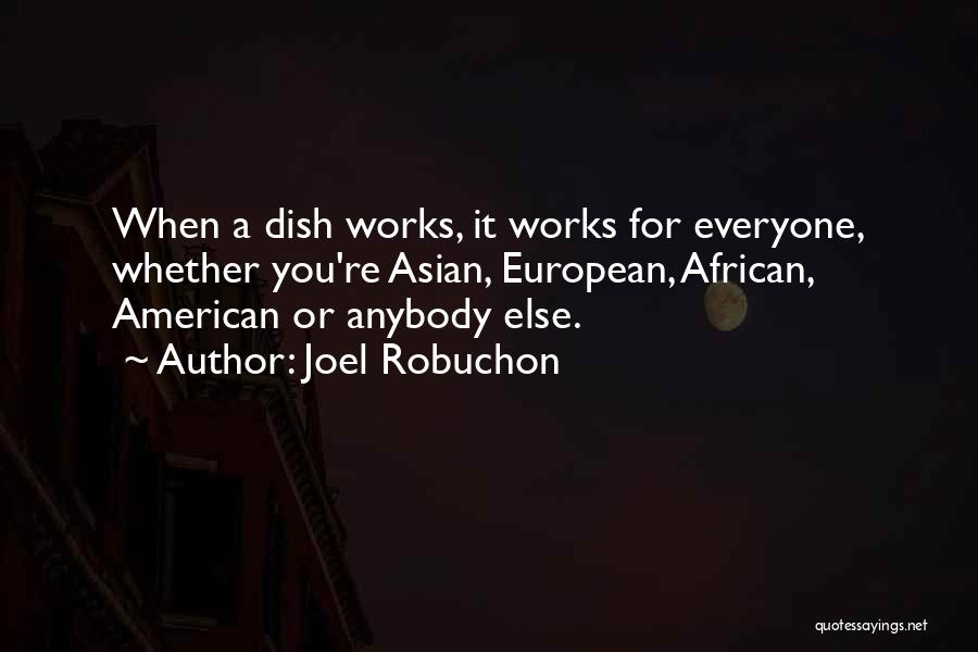 Joel Robuchon Quotes: When A Dish Works, It Works For Everyone, Whether You're Asian, European, African, American Or Anybody Else.