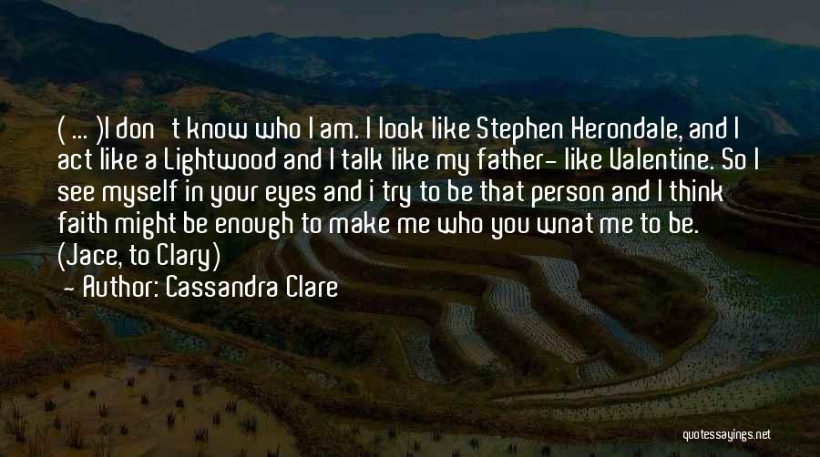 Cassandra Clare Quotes: ( ... )i Don't Know Who I Am. I Look Like Stephen Herondale, And I Act Like A Lightwood And