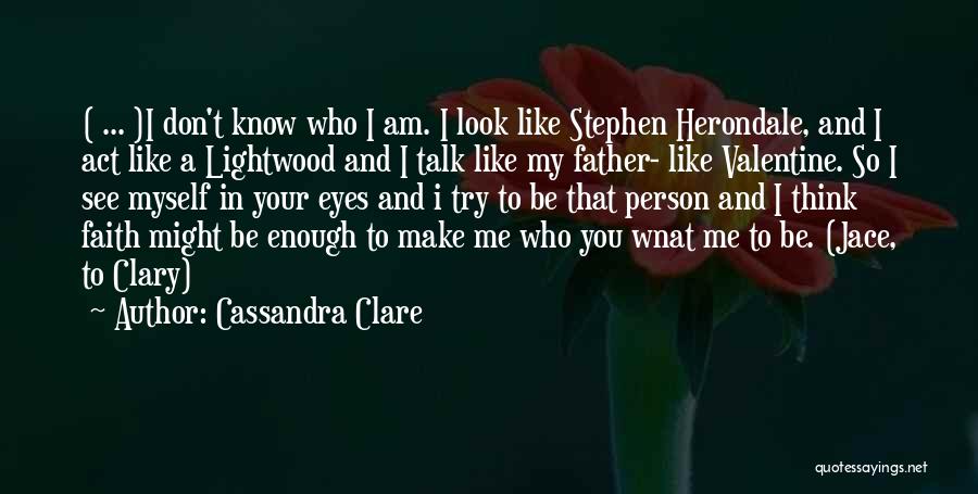 Cassandra Clare Quotes: ( ... )i Don't Know Who I Am. I Look Like Stephen Herondale, And I Act Like A Lightwood And