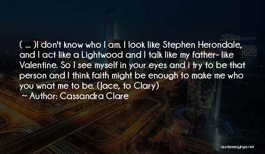 Cassandra Clare Quotes: ( ... )i Don't Know Who I Am. I Look Like Stephen Herondale, And I Act Like A Lightwood And
