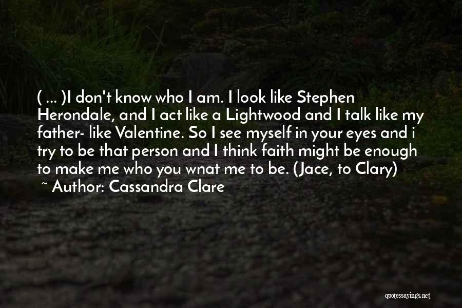 Cassandra Clare Quotes: ( ... )i Don't Know Who I Am. I Look Like Stephen Herondale, And I Act Like A Lightwood And