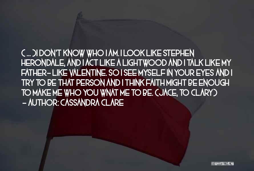 Cassandra Clare Quotes: ( ... )i Don't Know Who I Am. I Look Like Stephen Herondale, And I Act Like A Lightwood And