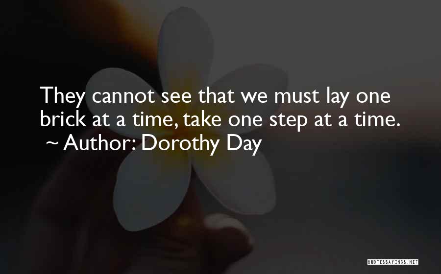 Dorothy Day Quotes: They Cannot See That We Must Lay One Brick At A Time, Take One Step At A Time.