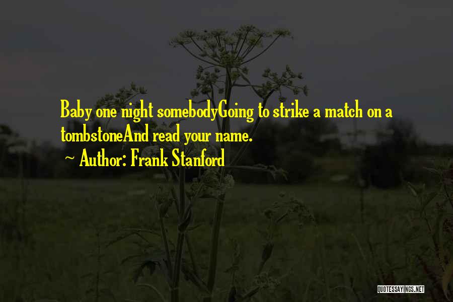 Frank Stanford Quotes: Baby One Night Somebodygoing To Strike A Match On A Tombstoneand Read Your Name.