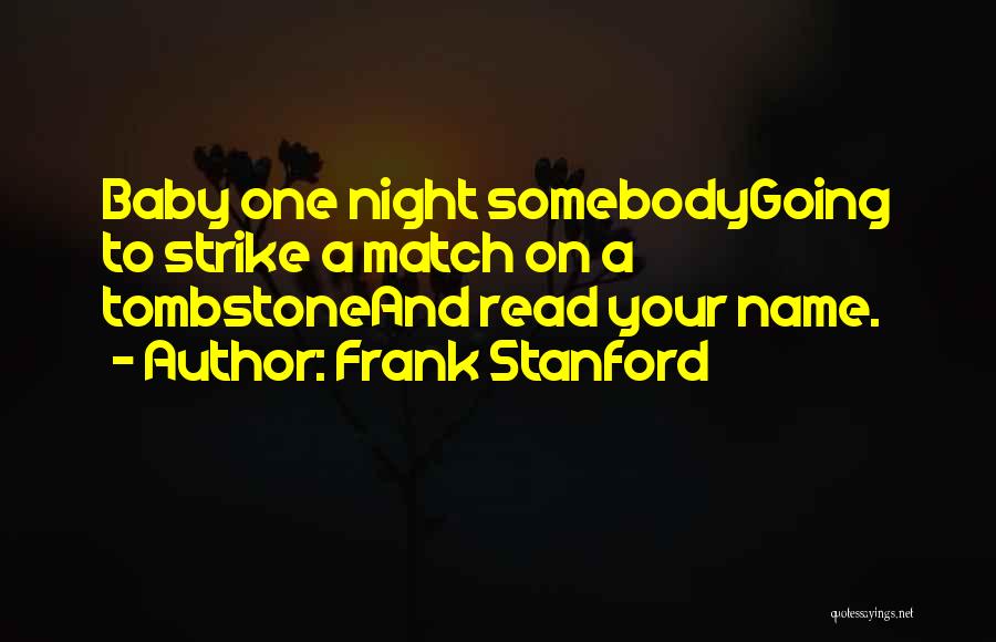 Frank Stanford Quotes: Baby One Night Somebodygoing To Strike A Match On A Tombstoneand Read Your Name.