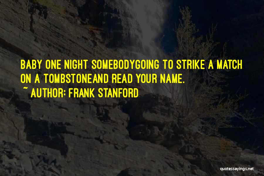Frank Stanford Quotes: Baby One Night Somebodygoing To Strike A Match On A Tombstoneand Read Your Name.