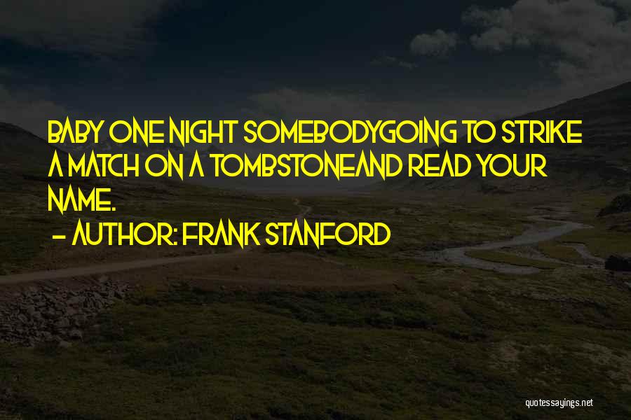 Frank Stanford Quotes: Baby One Night Somebodygoing To Strike A Match On A Tombstoneand Read Your Name.