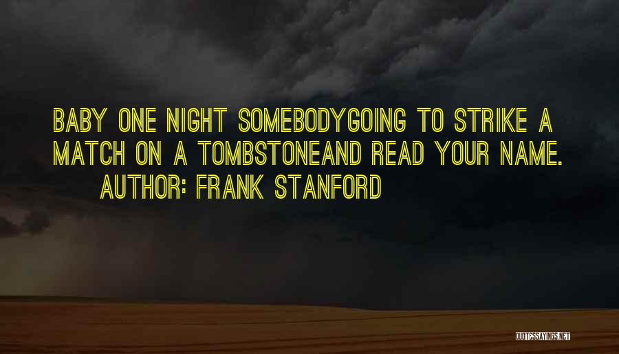 Frank Stanford Quotes: Baby One Night Somebodygoing To Strike A Match On A Tombstoneand Read Your Name.
