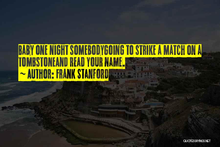 Frank Stanford Quotes: Baby One Night Somebodygoing To Strike A Match On A Tombstoneand Read Your Name.