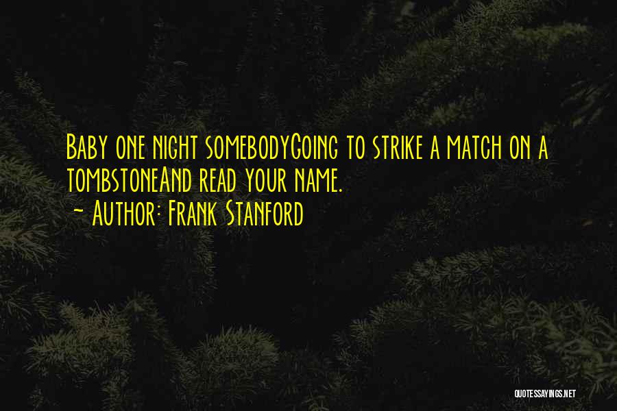 Frank Stanford Quotes: Baby One Night Somebodygoing To Strike A Match On A Tombstoneand Read Your Name.