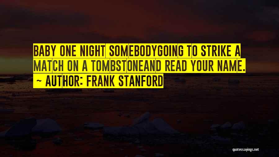 Frank Stanford Quotes: Baby One Night Somebodygoing To Strike A Match On A Tombstoneand Read Your Name.